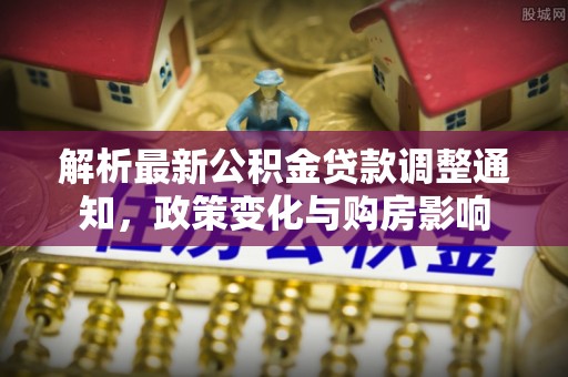 高唐解析最新公积金贷款调整通知，政策变化与购房影响