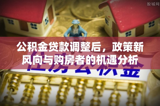 高唐公积金贷款调整后，政策新风向与购房者的机遇分析