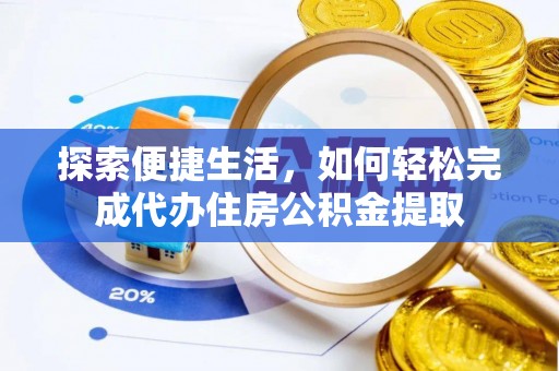 高唐探索便捷生活，如何轻松完成代办住房公积金提取