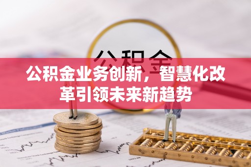 高唐公积金业务创新，智慧化改革引领未来新趋势