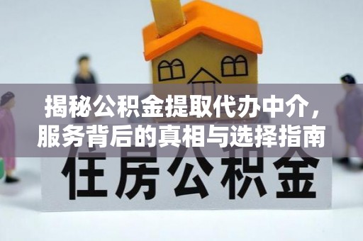 高唐揭秘公积金提取代办中介，服务背后的真相与选择指南