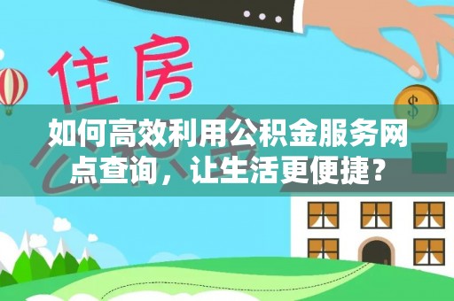 高唐如何高效利用公积金服务网点查询，让生活更便捷？