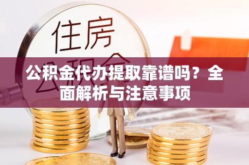 高唐公积金代办提取靠谱吗？全面解析与注意事项