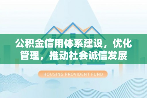 高唐公积金信用体系建设，优化管理，推动社会诚信发展