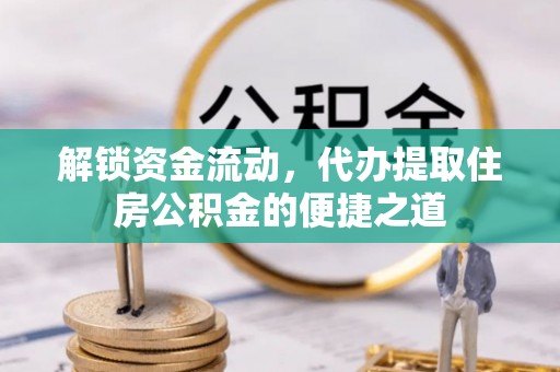 高唐解锁资金流动，代办提取住房公积金的便捷之道