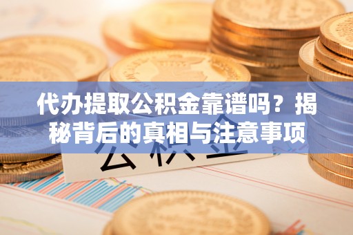 高唐代办提取公积金靠谱吗？揭秘背后的真相与注意事项