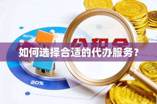 高唐如何选择合适的代办服务？
