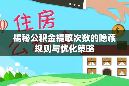 高唐揭秘公积金提取次数的隐藏规则与优化策略