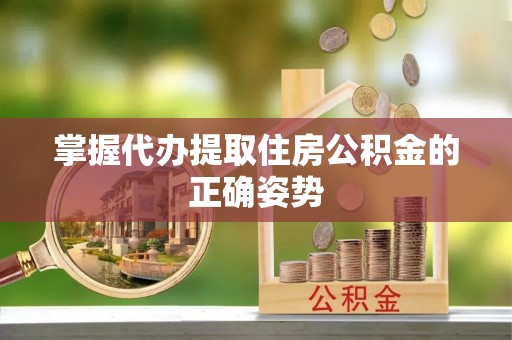 高唐掌握代办提取住房公积金的正确姿势