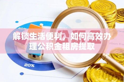 高唐解锁生活便利，如何高效办理公积金租房提取