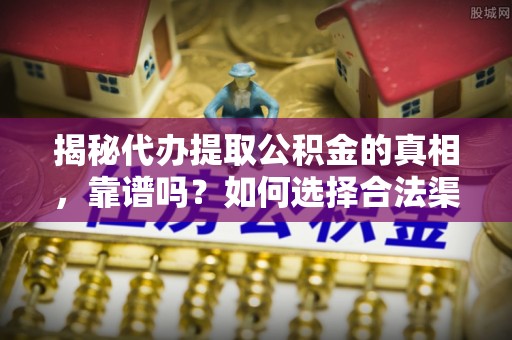 高唐揭秘代办提取公积金的真相，靠谱吗？如何选择合法渠道