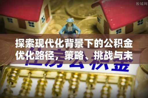 高唐探索现代化背景下的公积金优化路径，策略、挑战与未来展望