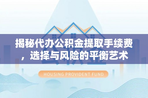 高唐揭秘代办公积金提取手续费，选择与风险的平衡艺术
