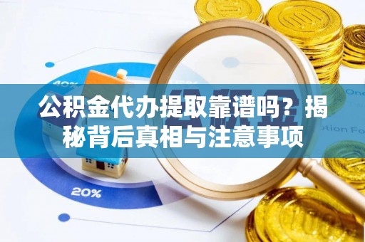 高唐公积金代办提取靠谱吗？揭秘背后真相与注意事项