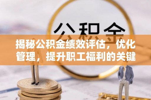高唐揭秘公积金绩效评估，优化管理，提升职工福利的关键一步