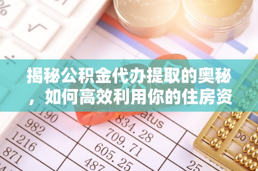 高唐揭秘公积金代办提取的奥秘，如何高效利用你的住房资金