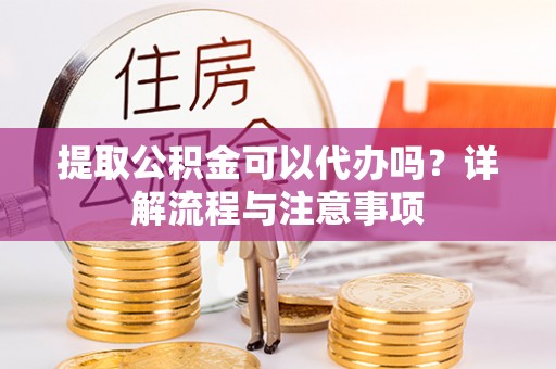 高唐提取公积金可以代办吗？详解流程与注意事项