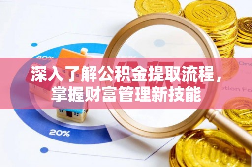 高唐深入了解公积金提取流程，掌握财富管理新技能