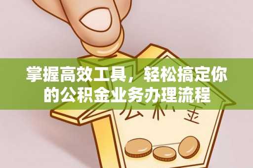 高唐掌握高效工具，轻松搞定你的公积金业务办理流程