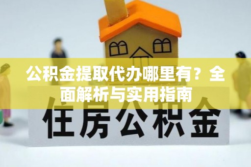 高唐公积金提取代办哪里有？全面解析与实用指南