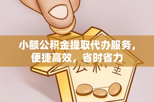 高唐小额公积金提取代办服务，便捷高效，省时省力