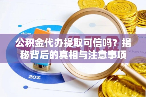 高唐公积金代办提取可信吗？揭秘背后的真相与注意事项