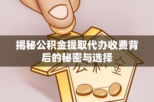 高唐揭秘公积金提取代办收费背后的秘密与选择