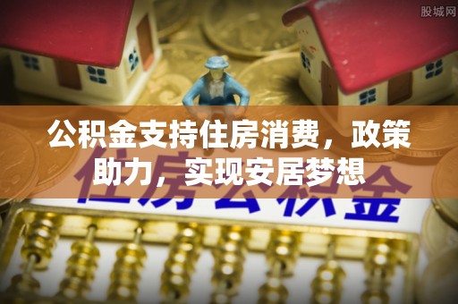 高唐公积金支持住房消费，政策助力，实现安居梦想