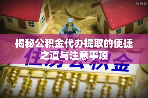 高唐揭秘公积金代办提取的便捷之道与注意事项