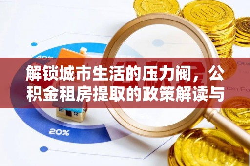 高唐解锁城市生活的压力阀，公积金租房提取的政策解读与实践指南