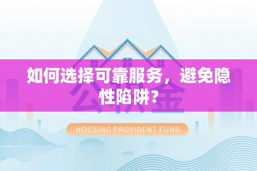 高唐如何选择可靠服务，避免隐性陷阱？