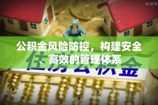 高唐公积金风险防控，构建安全、高效的管理体系