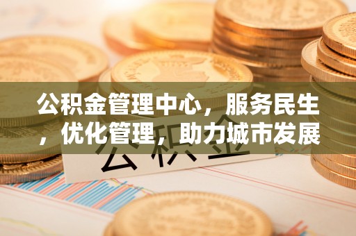 高唐公积金管理中心，服务民生，优化管理，助力城市发展
