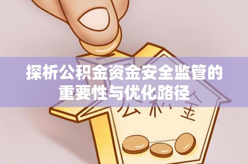 高唐探析公积金资金安全监管的重要性与优化路径