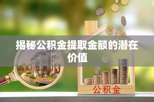 高唐揭秘公积金提取金额的潜在价值