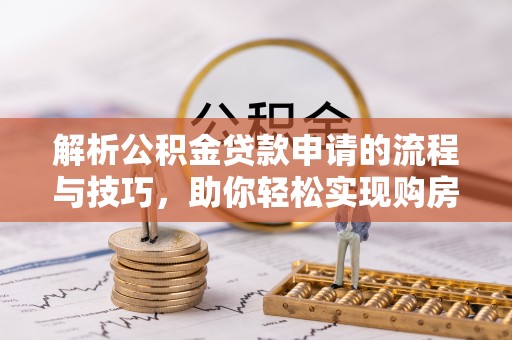高唐解析公积金贷款申请的流程与技巧，助你轻松实现购房梦想
