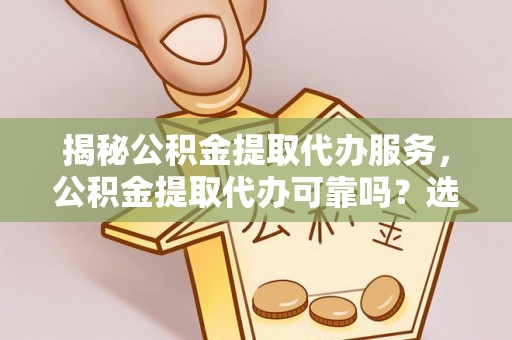 高唐揭秘公积金提取代办服务，公积金提取代办可靠吗？选择需谨慎