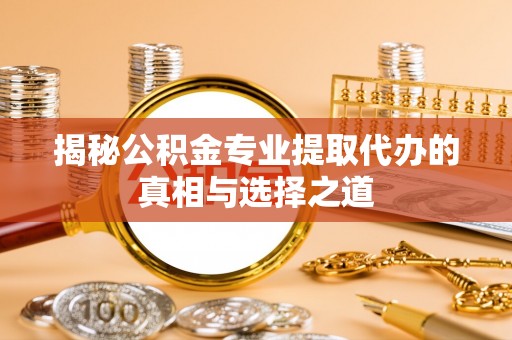 高唐揭秘公积金专业提取代办的真相与选择之道
