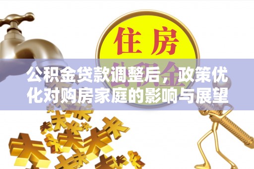 高唐公积金贷款调整后，政策优化对购房家庭的影响与展望