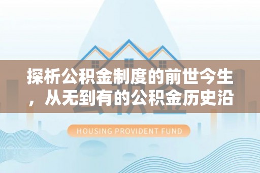 高唐探析公积金制度的前世今生，从无到有的公积金历史沿革解析
