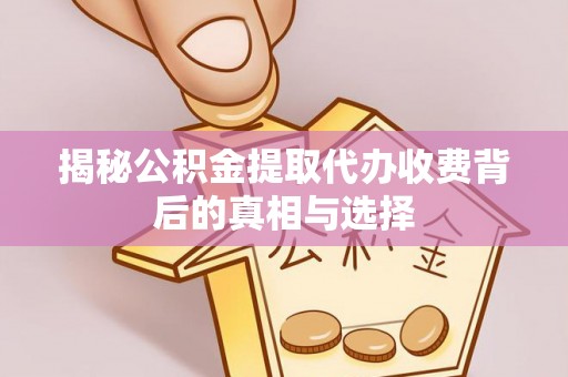 高唐揭秘公积金提取代办收费背后的真相与选择