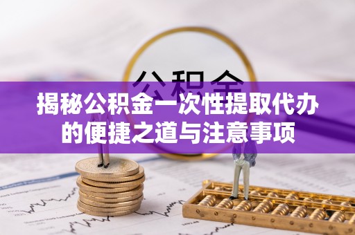 高唐揭秘公积金一次性提取代办的便捷之道与注意事项
