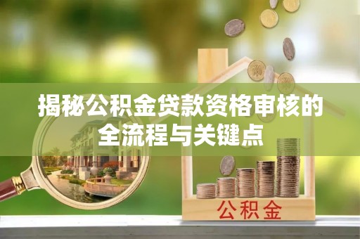 高唐揭秘公积金贷款资格审核的全流程与关键点