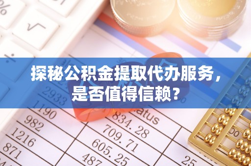 高唐探秘公积金提取代办服务，是否值得信赖？