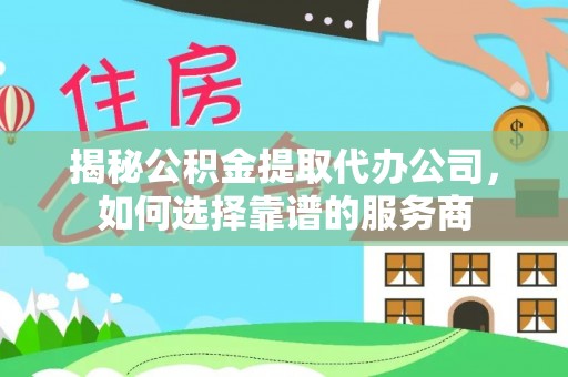 高唐揭秘公积金提取代办公司，如何选择靠谱的服务商