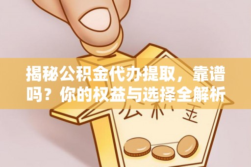 高唐揭秘公积金代办提取，靠谱吗？你的权益与选择全解析