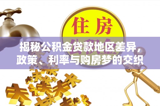 高唐揭秘公积金贷款地区差异，政策、利率与购房梦的交织
