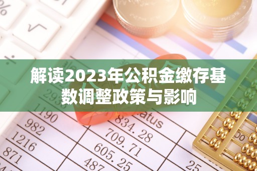 高唐解读2023年公积金缴存基数调整政策与影响
