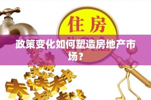 高唐政策变化如何塑造房地产市场？
