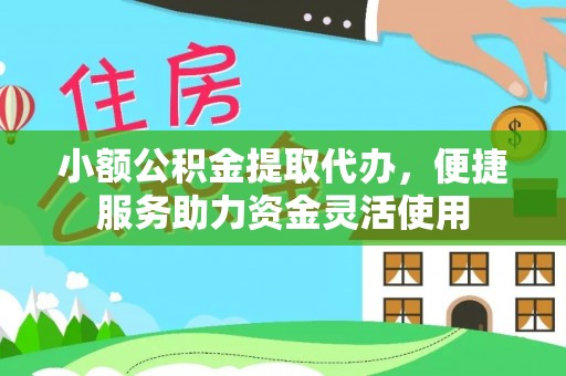 高唐小额公积金提取代办，便捷服务助力资金灵活使用